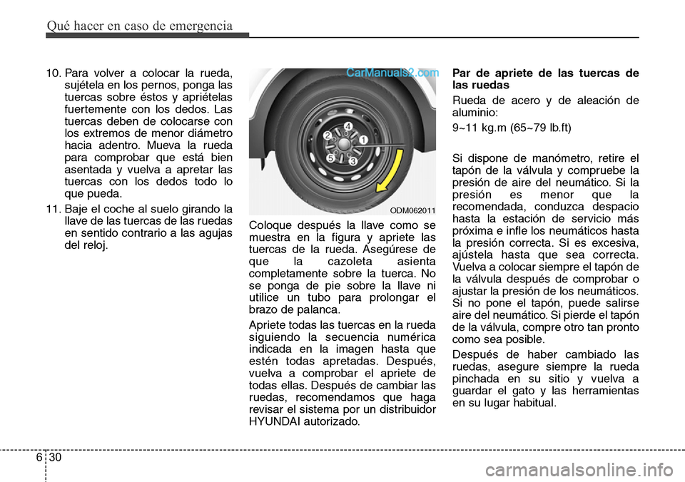 Hyundai Grand Santa Fe 2015 Manual del propietario (in Spanish) Qué hacer en caso de emergencia
30 6
10. Para volver a colocar la rueda,
sujétela en los pernos, ponga las
tuercas sobre éstos y apriételas
fuertemente con los dedos. Las
tuercas deben de colocars Hyundai Grand Santa Fe 2015 Manual del propietario (in Spanish) Qué hacer en caso de emergencia
30 6
10. Para volver a colocar la rueda,
sujétela en los pernos, ponga las
tuercas sobre éstos y apriételas
fuertemente con los dedos. Las
tuercas deben de colocars