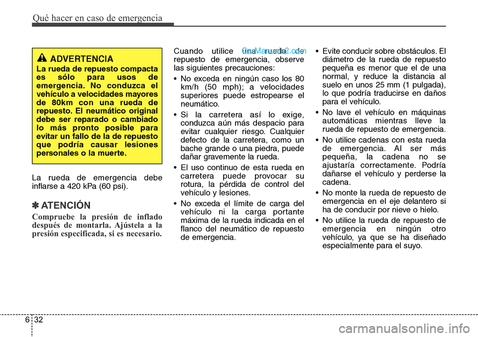 Hyundai Grand Santa Fe 2015 Manual del propietario (in Spanish) Qué hacer en caso de emergencia
32 6
La rueda de emergencia debe
inflarse a 420 kPa (60 psi).
✽ATENCIÓN
Compruebe la presión de inflado
después de montarla. Ajústela a la
presión especificada, Hyundai Grand Santa Fe 2015 Manual del propietario (in Spanish) Qué hacer en caso de emergencia
32 6
La rueda de emergencia debe
inflarse a 420 kPa (60 psi).
✽ATENCIÓN
Compruebe la presión de inflado
después de montarla. Ajústela a la
presión especificada,