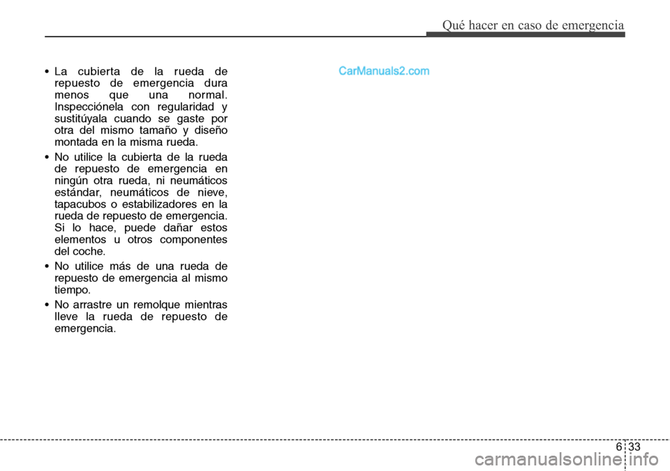 Hyundai Grand Santa Fe 2015 Manual del propietario (in Spanish) 633
Qué hacer en caso de emergencia
• La cubierta de la rueda de
repuesto de emergencia dura
menos que una normal.
Inspecciónela con regularidad y
sustitúyala cuando se gaste por
otra del mismo t Hyundai Grand Santa Fe 2015 Manual del propietario (in Spanish) 633
Qué hacer en caso de emergencia
• La cubierta de la rueda de
repuesto de emergencia dura
menos que una normal.
Inspecciónela con regularidad y
sustitúyala cuando se gaste por
otra del mismo t