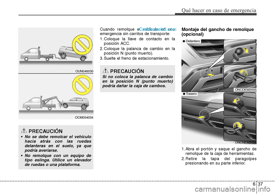 Hyundai Grand Santa Fe 2015 Manual del propietario (in Spanish) 637
Qué hacer en caso de emergencia
Cuando remolque el vehículo en una
emergencia sin carritos de transporte:
1. Coloque la llave de contacto en la
posición ACC.
2. Coloque la palanca de cambio en Hyundai Grand Santa Fe 2015 Manual del propietario (in Spanish) 637
Qué hacer en caso de emergencia
Cuando remolque el vehículo en una
emergencia sin carritos de transporte:
1. Coloque la llave de contacto en la
posición ACC.
2. Coloque la palanca de cambio en