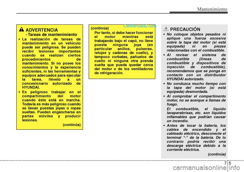 Hyundai Grand Santa Fe 2015 Manual del propietario (in Spanish) 75
Mantenimiento
ADVERTENCIA
- Tareas de mantenimiento
• La realización de tareas de
mantenimiento en un vehículo
puede ser peligrosa. Se pueden
recibir lesiones importantes
cuando se realizan cie Hyundai Grand Santa Fe 2015 Manual del propietario (in Spanish) 75
Mantenimiento
ADVERTENCIA
- Tareas de mantenimiento
• La realización de tareas de
mantenimiento en un vehículo
puede ser peligrosa. Se pueden
recibir lesiones importantes
cuando se realizan cie