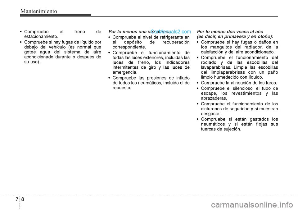 Hyundai Grand Santa Fe 2015 Manual del propietario (in Spanish) Mantenimiento
8 7
• Compruebe el freno de
estacionamiento.
• Compruebe si hay fugas de líquido por
debajo del vehículo (es normal que
gotee agua del sistema de aire
acondicionado durante o despu Hyundai Grand Santa Fe 2015 Manual del propietario (in Spanish) Mantenimiento
8 7
• Compruebe el freno de
estacionamiento.
• Compruebe si hay fugas de líquido por
debajo del vehículo (es normal que
gotee agua del sistema de aire
acondicionado durante o despu