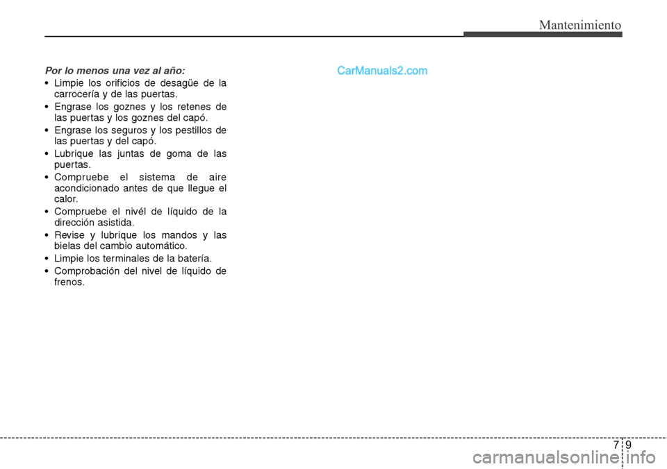 Hyundai Grand Santa Fe 2015 Manual del propietario (in Spanish) 79
Mantenimiento
Por lo menos una vez al año:
• Limpie los orificios de desagüe de la
carrocería y de las puertas.
• Engrase los goznes y los retenes de
las puertas y los goznes del capó.
• Hyundai Grand Santa Fe 2015 Manual del propietario (in Spanish) 79
Mantenimiento
Por lo menos una vez al año:
• Limpie los orificios de desagüe de la
carrocería y de las puertas.
• Engrase los goznes y los retenes de
las puertas y los goznes del capó.
•