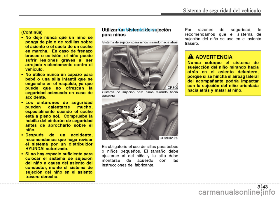 Hyundai Grand Santa Fe 2015 Manual del propietario (in Spanish) 343
Sistema de seguridad del vehículo
Utilizar un sistema de sujeción
para niños
Es obligatorio el uso de sillas para bebés
o niños pequeños. El tamaño debe
ajustarse al del niño y la silla de Hyundai Grand Santa Fe 2015 Manual del propietario (in Spanish) 343
Sistema de seguridad del vehículo
Utilizar un sistema de sujeción
para niños
Es obligatorio el uso de sillas para bebés
o niños pequeños. El tamaño debe
ajustarse al del niño y la silla de