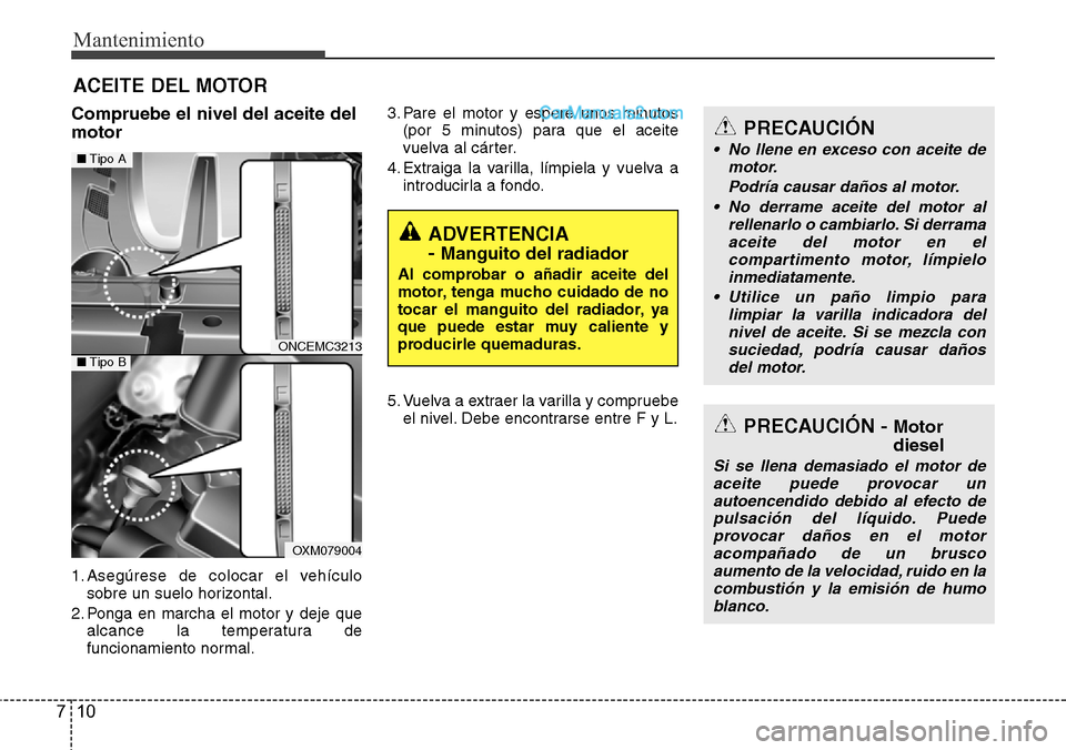 Hyundai Grand Santa Fe 2015 Manual del propietario (in Spanish) Mantenimiento
10 7
ACEITE DEL MOTOR
Compruebe el nivel del aceite del
motor
1. Asegúrese de colocar el vehículo
sobre un suelo horizontal.
2. Ponga en marcha el motor y deje que
alcance la temperatu Hyundai Grand Santa Fe 2015 Manual del propietario (in Spanish) Mantenimiento
10 7
ACEITE DEL MOTOR
Compruebe el nivel del aceite del
motor
1. Asegúrese de colocar el vehículo
sobre un suelo horizontal.
2. Ponga en marcha el motor y deje que
alcance la temperatu