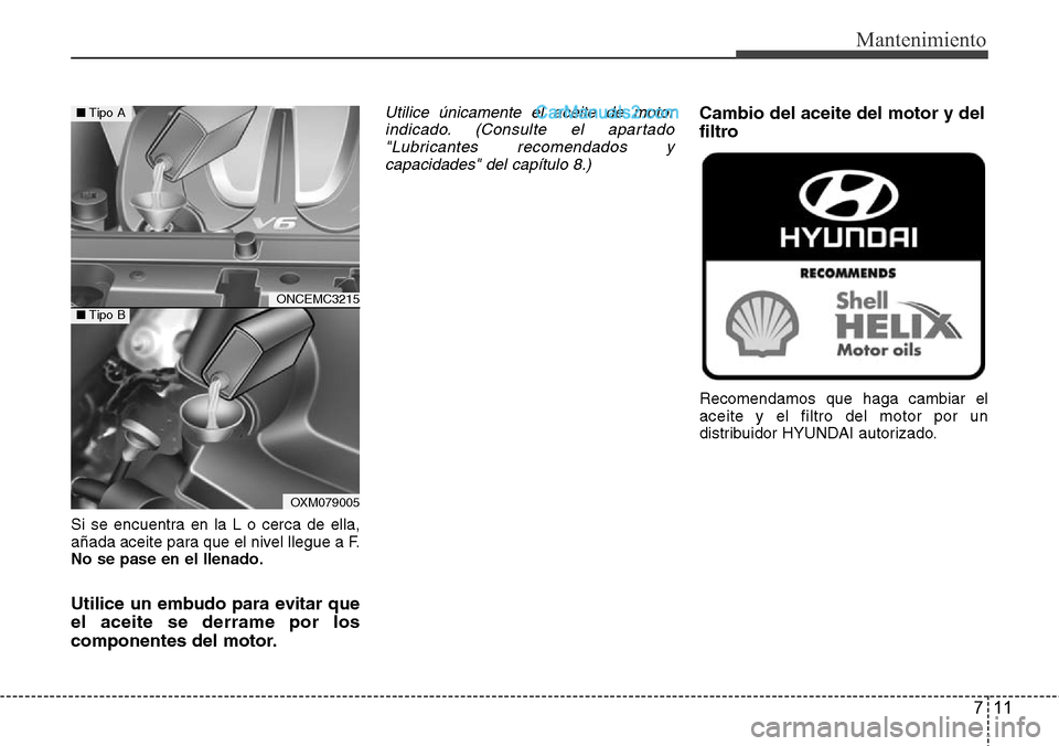 Hyundai Grand Santa Fe 2015 Manual del propietario (in Spanish) 711
Mantenimiento
Si se encuentra en la L o cerca de ella,
añada aceite para que el nivel llegue a F.
No se pase en el llenado.
Utilice un embudo para evitar que
el aceite se derrame por los
componen Hyundai Grand Santa Fe 2015 Manual del propietario (in Spanish) 711
Mantenimiento
Si se encuentra en la L o cerca de ella,
añada aceite para que el nivel llegue a F.
No se pase en el llenado.
Utilice un embudo para evitar que
el aceite se derrame por los
componen