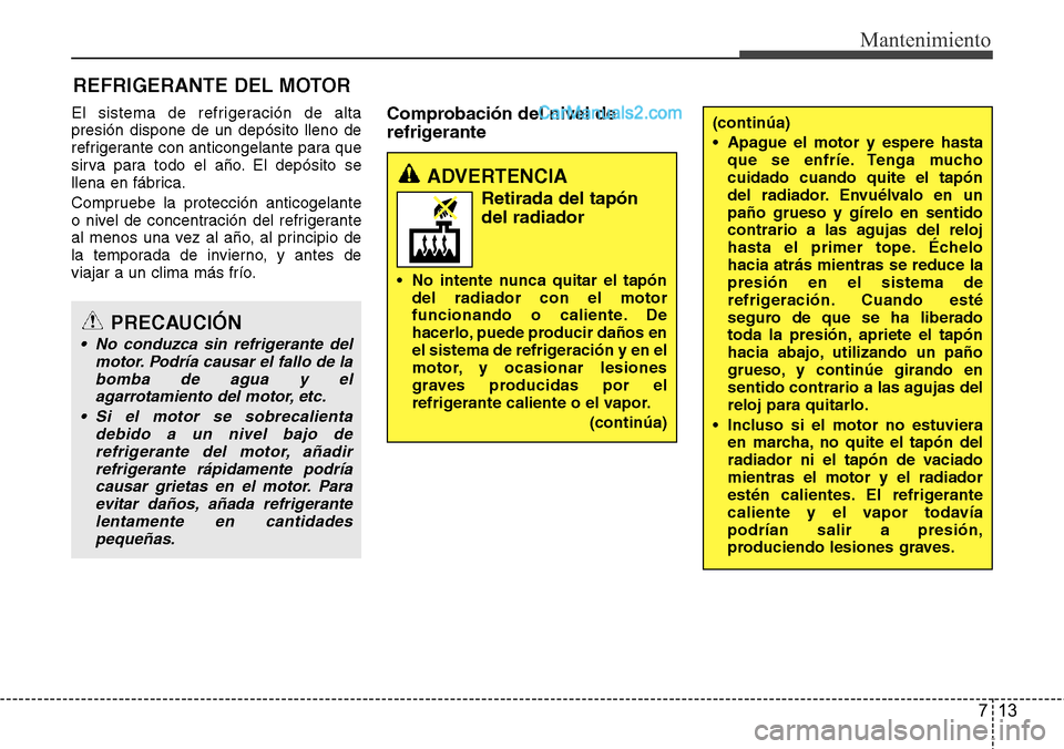 Hyundai Grand Santa Fe 2015 Manual del propietario (in Spanish) 713
Mantenimiento
REFRIGERANTE DEL MOTOR
El sistema de refrigeración de alta
presión dispone de un depósito lleno de
refrigerante con anticongelante para que
sirva para todo el año. El depósito s Hyundai Grand Santa Fe 2015 Manual del propietario (in Spanish) 713
Mantenimiento
REFRIGERANTE DEL MOTOR
El sistema de refrigeración de alta
presión dispone de un depósito lleno de
refrigerante con anticongelante para que
sirva para todo el año. El depósito s