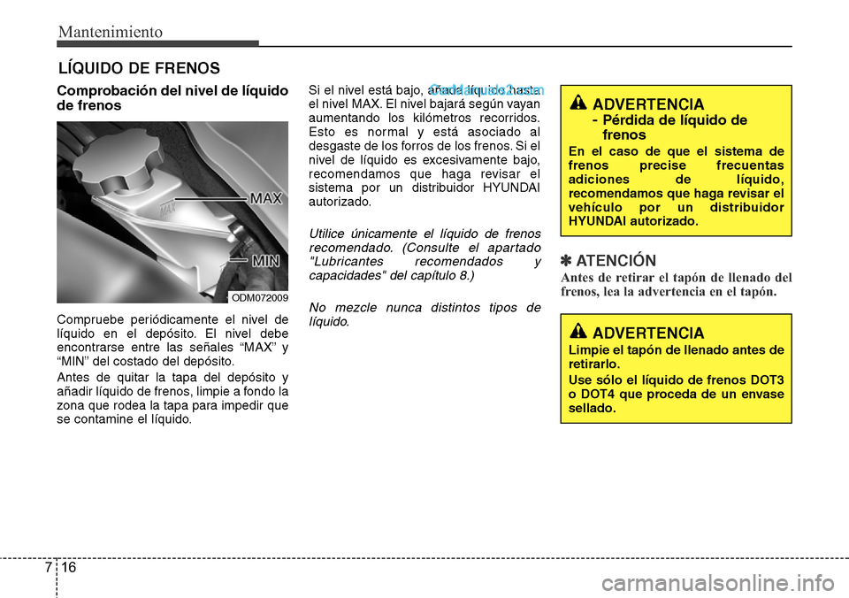 Hyundai Grand Santa Fe 2015 Manual del propietario (in Spanish) Mantenimiento
16 7
LÍQUIDO DE FRENOS
Comprobación del nivel de líquido
de frenos
Compruebe periódicamente el nivel de
líquido en el depósito. El nivel debe
encontrarse entre las señales “MAX Hyundai Grand Santa Fe 2015 Manual del propietario (in Spanish) Mantenimiento
16 7
LÍQUIDO DE FRENOS
Comprobación del nivel de líquido
de frenos
Compruebe periódicamente el nivel de
líquido en el depósito. El nivel debe
encontrarse entre las señales “MAX