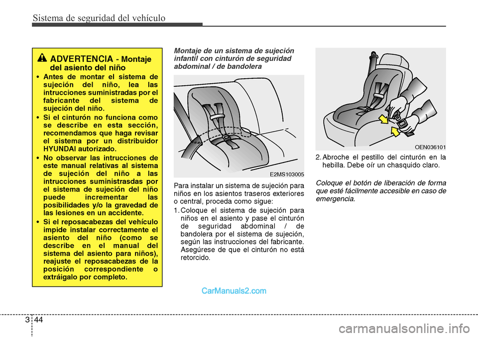 Hyundai Grand Santa Fe 2015 Manual del propietario (in Spanish) Sistema de seguridad del vehículo
44 3
Montaje de un sistema de sujeción
infantil con cinturón de seguridad
abdominal / de bandolera
Para instalar un sistema de sujeción para
niños en los asiento Hyundai Grand Santa Fe 2015 Manual del propietario (in Spanish) Sistema de seguridad del vehículo
44 3
Montaje de un sistema de sujeción
infantil con cinturón de seguridad
abdominal / de bandolera
Para instalar un sistema de sujeción para
niños en los asiento