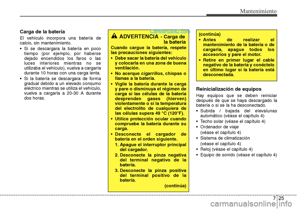 Hyundai Grand Santa Fe 2015 Manual del propietario (in Spanish) 725
Mantenimiento
Carga de la batería
El vehículo incorpora una batería de
calcio, sin mantenimiento.
• Si se descargara la batería en poco
tiempo (por ejemplo, por haberse
dejado encendidos los Hyundai Grand Santa Fe 2015 Manual del propietario (in Spanish) 725
Mantenimiento
Carga de la batería
El vehículo incorpora una batería de
calcio, sin mantenimiento.
• Si se descargara la batería en poco
tiempo (por ejemplo, por haberse
dejado encendidos los