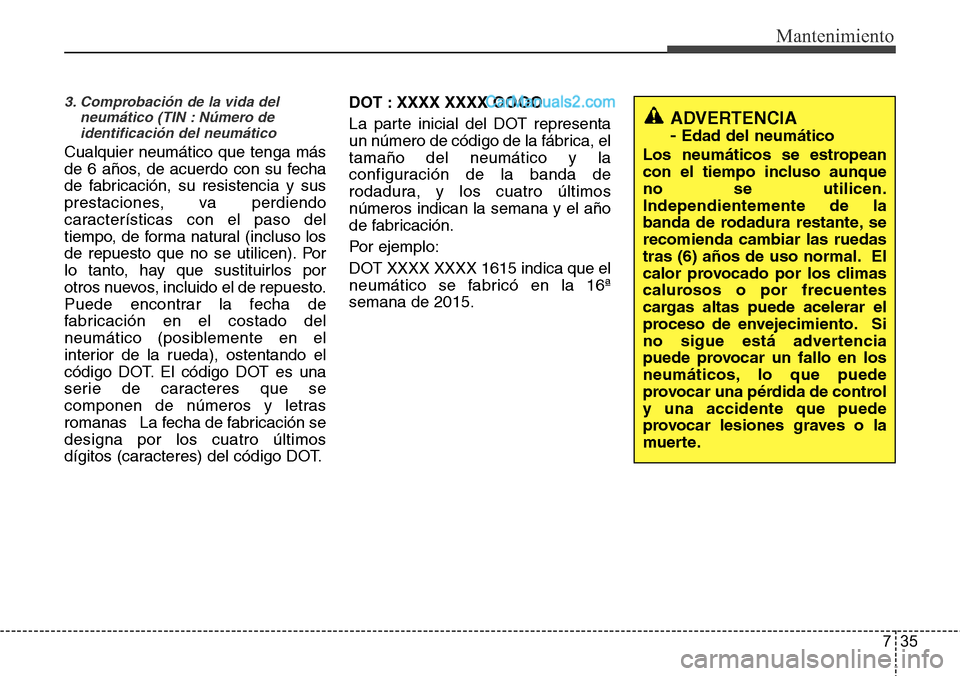 Hyundai Grand Santa Fe 2015 Manual del propietario (in Spanish) 735
Mantenimiento
3. Comprobación de la vida del
neumático (TIN : Número de
identificación del neumático
Cualquier neumático que tenga más
de 6 años, de acuerdo con su fecha
de fabricación, s Hyundai Grand Santa Fe 2015 Manual del propietario (in Spanish) 735
Mantenimiento
3. Comprobación de la vida del
neumático (TIN : Número de
identificación del neumático
Cualquier neumático que tenga más
de 6 años, de acuerdo con su fecha
de fabricación, s