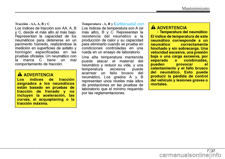 Hyundai Grand Santa Fe 2015 Manual del propietario (in Spanish) 737
Mantenimiento
Tracción - AA, A, B y C
Los índices de tracción son AA, A, B
y C, desde el más alto al más bajo.
Representan la capacidad de los
neumáticos para detenerse en un
pavimento húm Hyundai Grand Santa Fe 2015 Manual del propietario (in Spanish) 737
Mantenimiento
Tracción - AA, A, B y C
Los índices de tracción son AA, A, B
y C, desde el más alto al más bajo.
Representan la capacidad de los
neumáticos para detenerse en un
pavimento húm