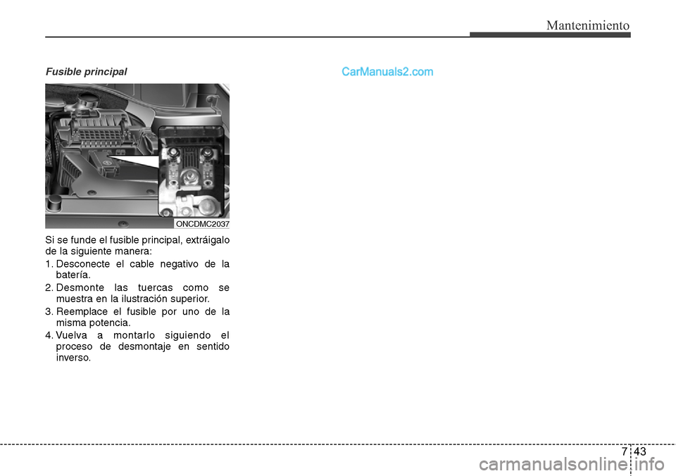Hyundai Grand Santa Fe 2015 Manual del propietario (in Spanish) 743
Mantenimiento
Fusible principal
Si se funde el fusible principal, extráigalo
de la siguiente manera:
1. Desconecte el cable negativo de la
batería.
2. Desmonte las tuercas como se
muestra en la Hyundai Grand Santa Fe 2015 Manual del propietario (in Spanish) 743
Mantenimiento
Fusible principal
Si se funde el fusible principal, extráigalo
de la siguiente manera:
1. Desconecte el cable negativo de la
batería.
2. Desmonte las tuercas como se
muestra en la