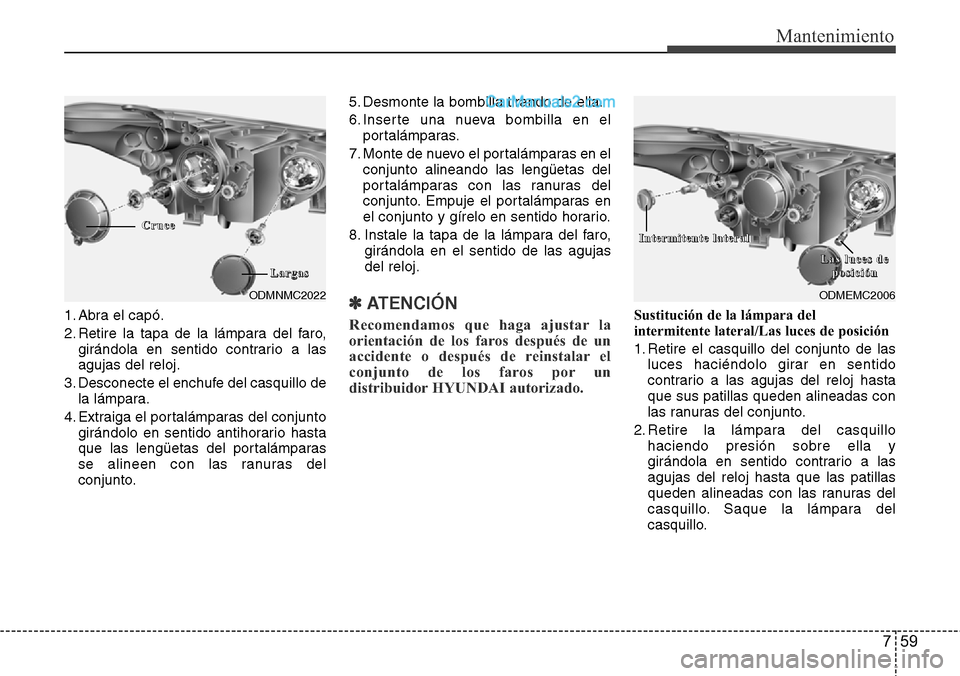 Hyundai Grand Santa Fe 2015 Manual del propietario (in Spanish) 759
Mantenimiento
1. Abra el capó.
2. Retire la tapa de la lámpara del faro,
girándola en sentido contrario a las
agujas del reloj.
3. Desconecte el enchufe del casquillo de
la lámpara.
4. Extraig Hyundai Grand Santa Fe 2015 Manual del propietario (in Spanish) 759
Mantenimiento
1. Abra el capó.
2. Retire la tapa de la lámpara del faro,
girándola en sentido contrario a las
agujas del reloj.
3. Desconecte el enchufe del casquillo de
la lámpara.
4. Extraig