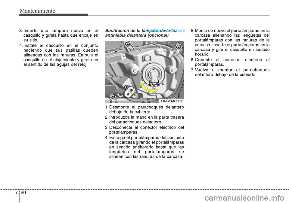Hyundai Grand Santa Fe 2015 Manual del propietario (in Spanish) Mantenimiento
60 7
3. Inserte una lámpara nueva en el
casquillo y gírela hasta que encaje en
su sitio.
4. Instale el casquillo en el conjunto
haciendo que sus patillas queden
alineadas con las ranur Hyundai Grand Santa Fe 2015 Manual del propietario (in Spanish) Mantenimiento
60 7
3. Inserte una lámpara nueva en el
casquillo y gírela hasta que encaje en
su sitio.
4. Instale el casquillo en el conjunto
haciendo que sus patillas queden
alineadas con las ranur