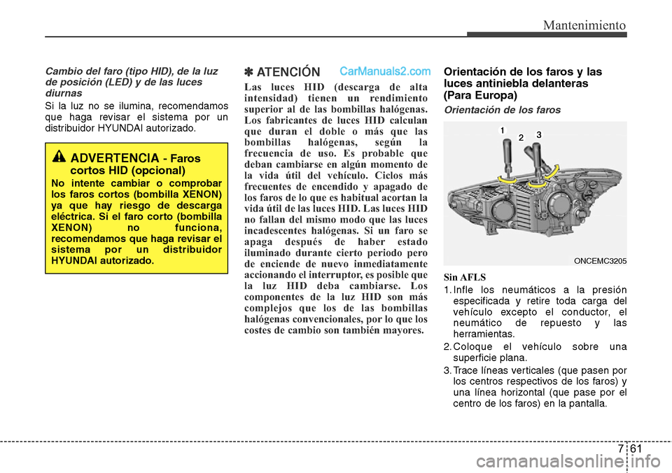Hyundai Grand Santa Fe 2015 Manual del propietario (in Spanish) 761
Mantenimiento
Cambio del faro (tipo HID), de la luz
de posición (LED) y de las luces
diurnas
Si la luz no se ilumina, recomendamos
que haga revisar el sistema por un
distribuidor HYUNDAI autoriza Hyundai Grand Santa Fe 2015 Manual del propietario (in Spanish) 761
Mantenimiento
Cambio del faro (tipo HID), de la luz
de posición (LED) y de las luces
diurnas
Si la luz no se ilumina, recomendamos
que haga revisar el sistema por un
distribuidor HYUNDAI autoriza