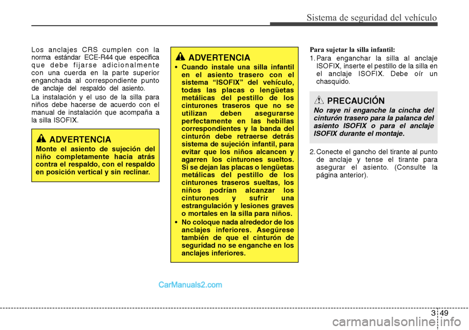 Hyundai Grand Santa Fe 2015 Manual del propietario (in Spanish) 349
Sistema de seguridad del vehículo
Los anclajes CRS cumplen con la
norma estándar ECE-R44 que especifica
que debe fijarse adicionalmente
con una cuerda en la parte superior
enganchada al correspo Hyundai Grand Santa Fe 2015 Manual del propietario (in Spanish) 349
Sistema de seguridad del vehículo
Los anclajes CRS cumplen con la
norma estándar ECE-R44 que especifica
que debe fijarse adicionalmente
con una cuerda en la parte superior
enganchada al correspo
