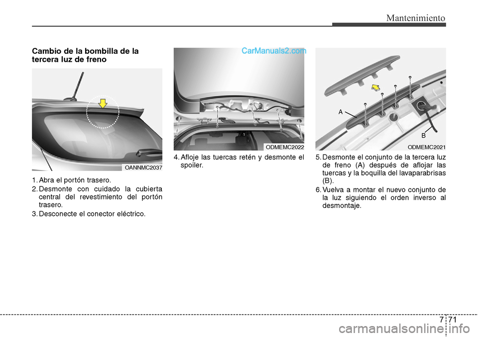 Hyundai Grand Santa Fe 2015 Manual del propietario (in Spanish) 771
Mantenimiento
Cambio de la bombilla de la
tercera luz de freno
1. Abra el portón trasero.
2. Desmonte con cuidado la cubierta
central del revestimiento del portón
trasero.
3. Desconecte el conec Hyundai Grand Santa Fe 2015 Manual del propietario (in Spanish) 771
Mantenimiento
Cambio de la bombilla de la
tercera luz de freno
1. Abra el portón trasero.
2. Desmonte con cuidado la cubierta
central del revestimiento del portón
trasero.
3. Desconecte el conec