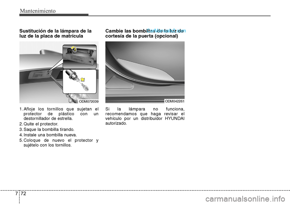 Hyundai Grand Santa Fe 2015 Manual del propietario (in Spanish) Mantenimiento
72 7
Sustitución de la lámpara de la
luz de la placa de matrícula
1. Afloje los tornillos que sujetan el
protector de plástico con un
destornillador de estrella.
2. Quite el protecto Hyundai Grand Santa Fe 2015 Manual del propietario (in Spanish) Mantenimiento
72 7
Sustitución de la lámpara de la
luz de la placa de matrícula
1. Afloje los tornillos que sujetan el
protector de plástico con un
destornillador de estrella.
2. Quite el protecto