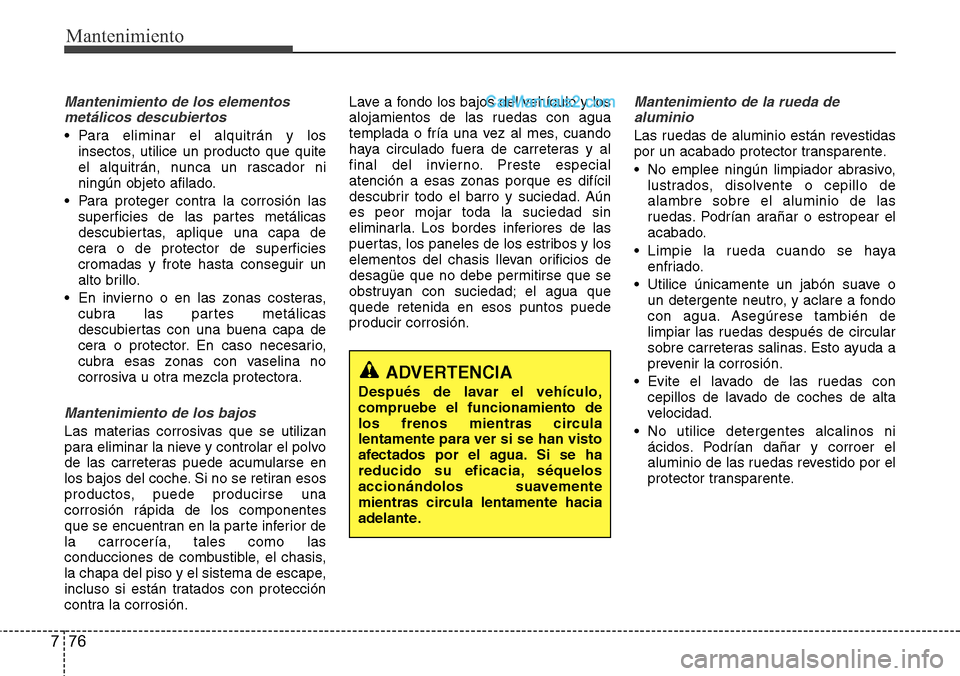Hyundai Grand Santa Fe 2015 Manual del propietario (in Spanish) Mantenimiento
76 7
Mantenimiento de los elementos
metálicos descubiertos
• Para eliminar el alquitrán y los
insectos, utilice un producto que quite
el alquitrán, nunca un rascador ni
ningún obj Hyundai Grand Santa Fe 2015 Manual del propietario (in Spanish) Mantenimiento
76 7
Mantenimiento de los elementos
metálicos descubiertos
• Para eliminar el alquitrán y los
insectos, utilice un producto que quite
el alquitrán, nunca un rascador ni
ningún obj