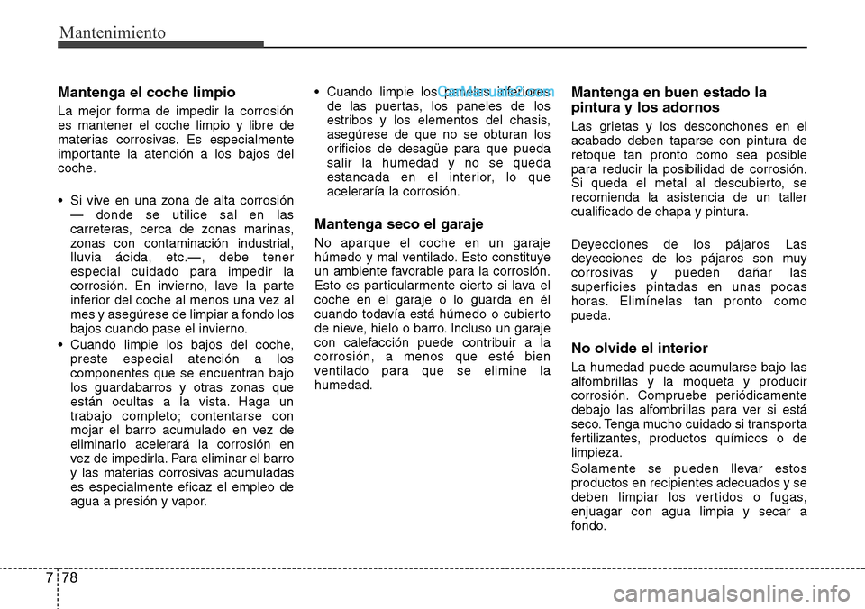Hyundai Grand Santa Fe 2015 Manual del propietario (in Spanish) Mantenimiento
78 7
Mantenga el coche limpio
La mejor forma de impedir la corrosión
es mantener el coche limpio y libre de
materias corrosivas. Es especialmente
importante la atención a los bajos del Hyundai Grand Santa Fe 2015 Manual del propietario (in Spanish) Mantenimiento
78 7
Mantenga el coche limpio
La mejor forma de impedir la corrosión
es mantener el coche limpio y libre de
materias corrosivas. Es especialmente
importante la atención a los bajos del