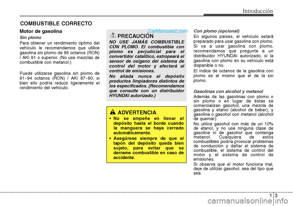 Hyundai Grand Santa Fe 2015 Manual del propietario (in Spanish) 13
Introducción
Motor de gasolina
Sin plomo
Para obtener un rendimiento óptimo del
vehículo le recomendamos que utilice
gasolina sin plomo de 95 octanos (RON)
/ AKI 91 o superior. (No use mezclas d Hyundai Grand Santa Fe 2015 Manual del propietario (in Spanish) 13
Introducción
Motor de gasolina
Sin plomo
Para obtener un rendimiento óptimo del
vehículo le recomendamos que utilice
gasolina sin plomo de 95 octanos (RON)
/ AKI 91 o superior. (No use mezclas d