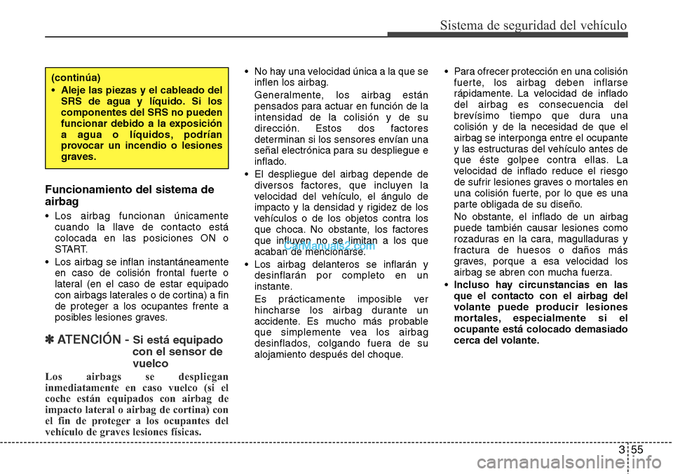 Hyundai Grand Santa Fe 2015 Manual del propietario (in Spanish) 355
Sistema de seguridad del vehículo
Funcionamiento del sistema de
airbag
• Los airbag funcionan únicamente
cuando la llave de contacto está
colocada en las posiciones ON o
START.
• Los airbag Hyundai Grand Santa Fe 2015 Manual del propietario (in Spanish) 355
Sistema de seguridad del vehículo
Funcionamiento del sistema de
airbag
• Los airbag funcionan únicamente
cuando la llave de contacto está
colocada en las posiciones ON o
START.
• Los airbag