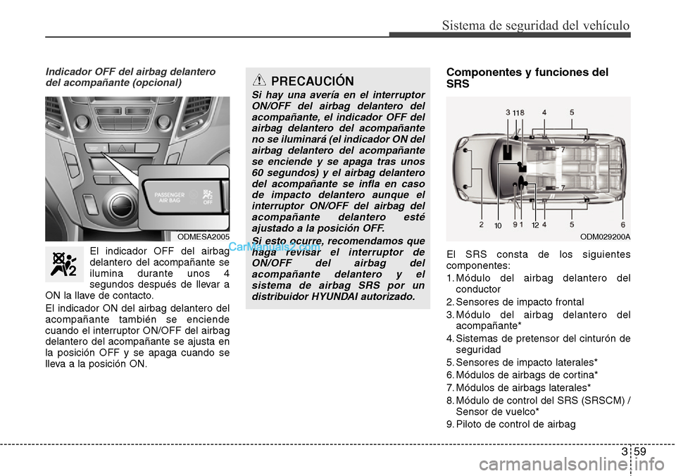 Hyundai Grand Santa Fe 2015  Manual del propietario (in Spanish) 359
Sistema de seguridad del vehículo
Indicador OFF del airbag delantero
del acompañante (opcional)
El indicador OFF del airbag
delantero del acompañante se
ilumina durante unos 4
segundos después
