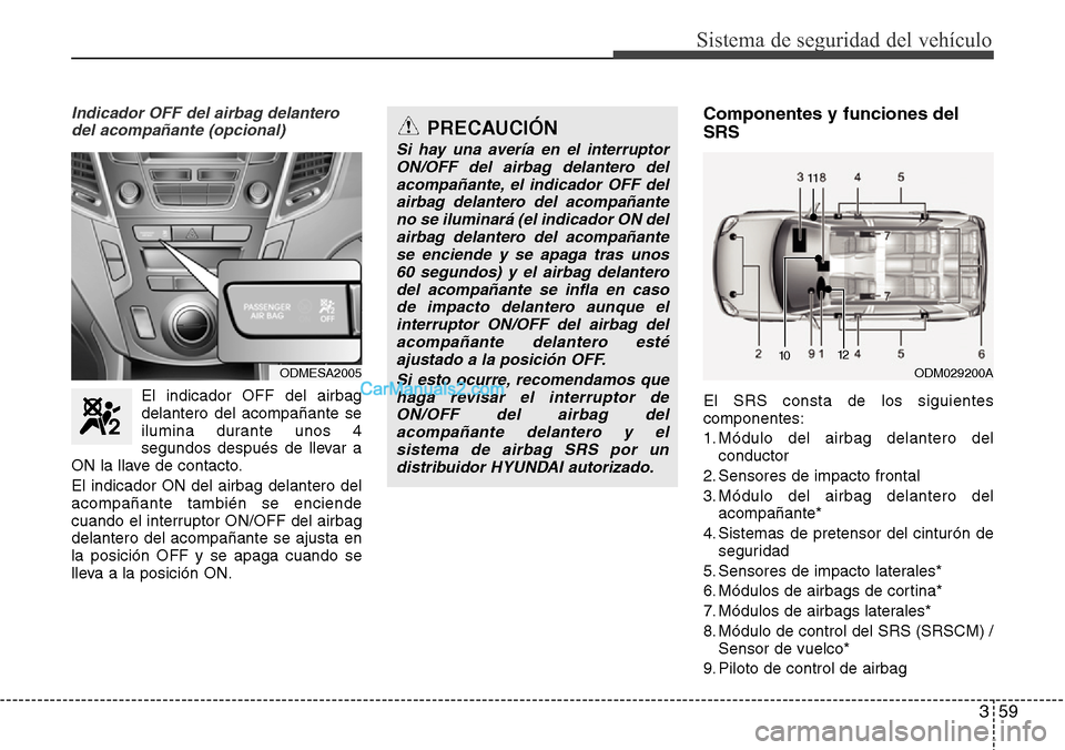 Hyundai Grand Santa Fe 2015 Manual del propietario (in Spanish) 359
Sistema de seguridad del vehículo
Indicador OFF del airbag delantero
del acompañante (opcional)
El indicador OFF del airbag
delantero del acompañante se
ilumina durante unos 4
segundos después Hyundai Grand Santa Fe 2015 Manual del propietario (in Spanish) 359
Sistema de seguridad del vehículo
Indicador OFF del airbag delantero
del acompañante (opcional)
El indicador OFF del airbag
delantero del acompañante se
ilumina durante unos 4
segundos después