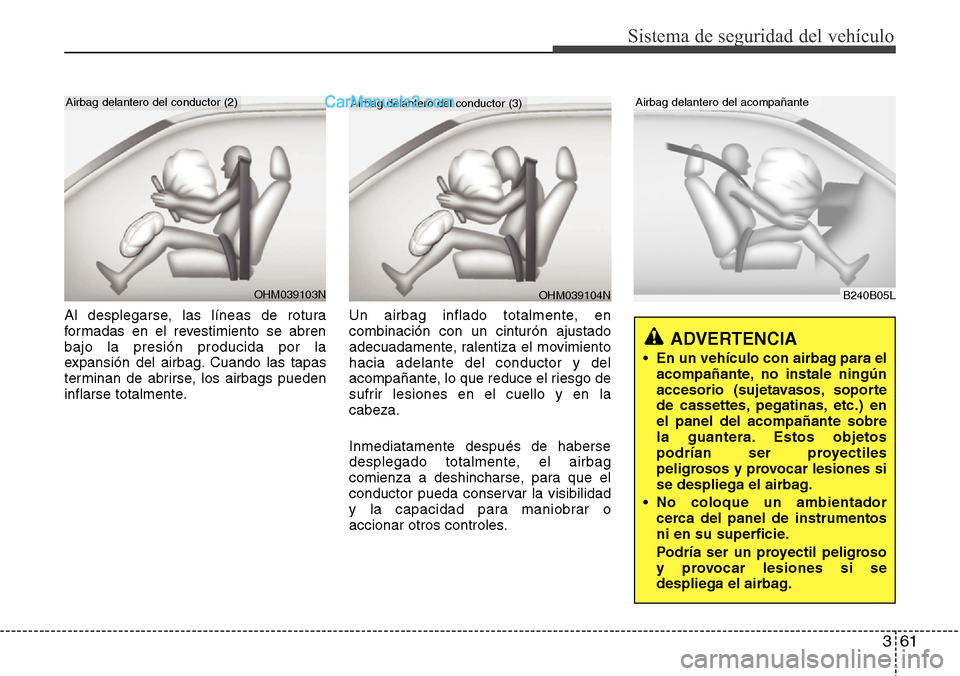 Hyundai Grand Santa Fe 2015 Manual del propietario (in Spanish) 361
Sistema de seguridad del vehículo
Al desplegarse, las líneas de rotura
formadas en el revestimiento se abren
bajo la presión producida por la
expansión del airbag. Cuando las tapas
terminan de Hyundai Grand Santa Fe 2015 Manual del propietario (in Spanish) 361
Sistema de seguridad del vehículo
Al desplegarse, las líneas de rotura
formadas en el revestimiento se abren
bajo la presión producida por la
expansión del airbag. Cuando las tapas
terminan de