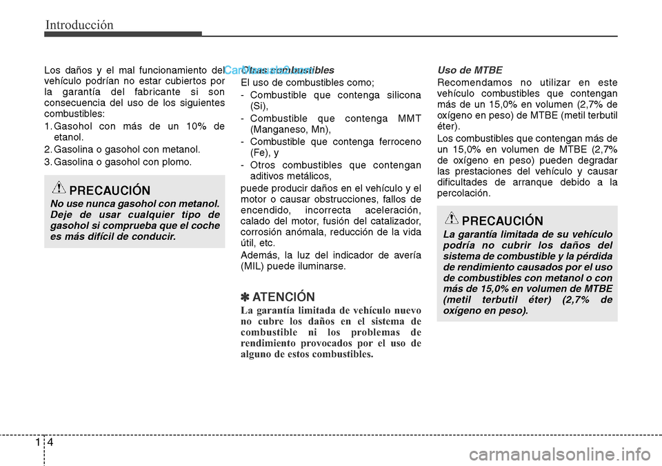 Hyundai Grand Santa Fe 2015 Manual del propietario (in Spanish) Introducción
4 1
Los daños y el mal funcionamiento del
vehículo podrían no estar cubiertos por
la garantía del fabricante si son
consecuencia del uso de los siguientes
combustibles:
1. Gasohol co Hyundai Grand Santa Fe 2015 Manual del propietario (in Spanish) Introducción
4 1
Los daños y el mal funcionamiento del
vehículo podrían no estar cubiertos por
la garantía del fabricante si son
consecuencia del uso de los siguientes
combustibles:
1. Gasohol co