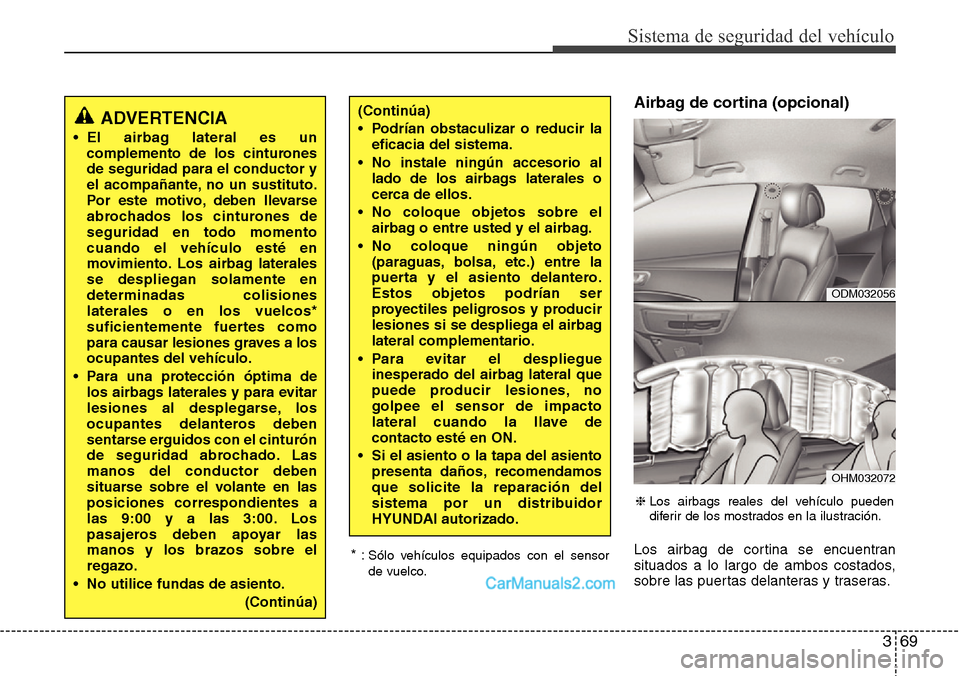 Hyundai Grand Santa Fe 2015 Manual del propietario (in Spanish) 369
Sistema de seguridad del vehículo
Airbag de cortina (opcional)
Los airbag de cortina se encuentran
situados a lo largo de ambos costados,
sobre las puertas delanteras y traseras. * :Sólo vehícu Hyundai Grand Santa Fe 2015 Manual del propietario (in Spanish) 369
Sistema de seguridad del vehículo
Airbag de cortina (opcional)
Los airbag de cortina se encuentran
situados a lo largo de ambos costados,
sobre las puertas delanteras y traseras. * :Sólo vehícu