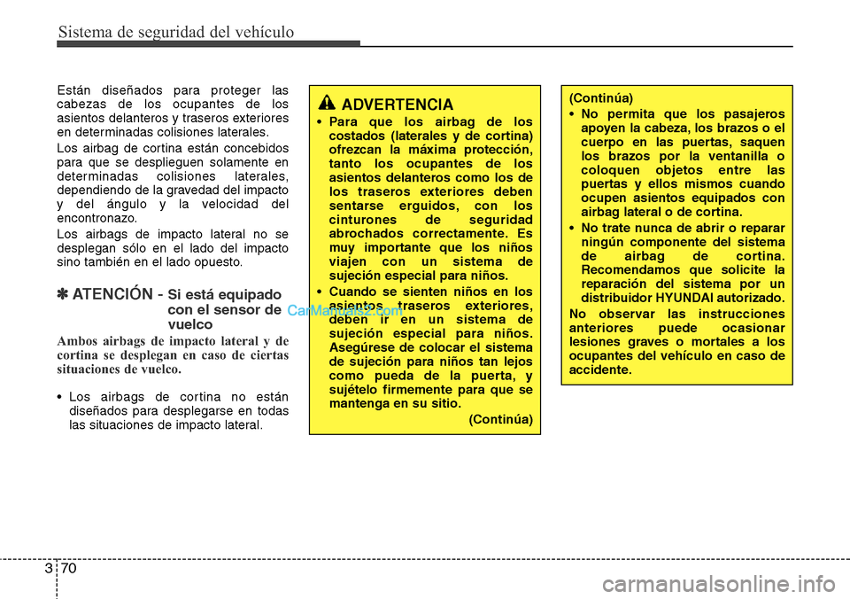 Hyundai Grand Santa Fe 2015  Manual del propietario (in Spanish) Sistema de seguridad del vehículo
70 3
Están diseñados para proteger las
cabezas de los ocupantes de los
asientos delanteros y traseros exteriores
en determinadas colisiones laterales.
Los airbag d