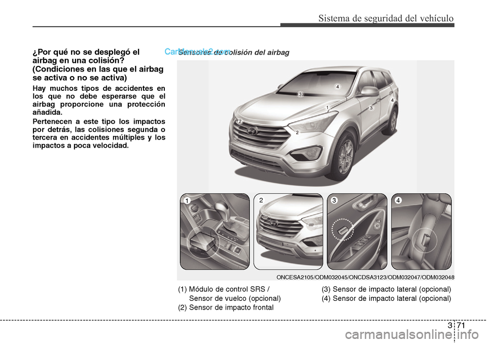 Hyundai Grand Santa Fe 2015 Manual del propietario (in Spanish) 371
Sistema de seguridad del vehículo
¿Por qué no se desplegó el
airbag en una colisión?
(Condiciones en las que el airbag
se activa o no se activa)
Hay muchos tipos de accidentes en
los que no d Hyundai Grand Santa Fe 2015 Manual del propietario (in Spanish) 371
Sistema de seguridad del vehículo
¿Por qué no se desplegó el
airbag en una colisión?
(Condiciones en las que el airbag
se activa o no se activa)
Hay muchos tipos de accidentes en
los que no d