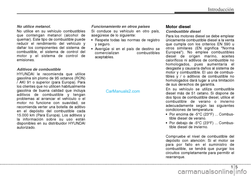Hyundai Grand Santa Fe 2015 Manual del propietario (in Spanish) 15
Introducción
No utilice metanol.
No utilice en su vehículo combustibles
que contengan metanol (alcohol de
quemar). Este tipo de combustible puede
reducir el rendimiento del vehículo y
dañar los Hyundai Grand Santa Fe 2015 Manual del propietario (in Spanish) 15
Introducción
No utilice metanol.
No utilice en su vehículo combustibles
que contengan metanol (alcohol de
quemar). Este tipo de combustible puede
reducir el rendimiento del vehículo y
dañar los