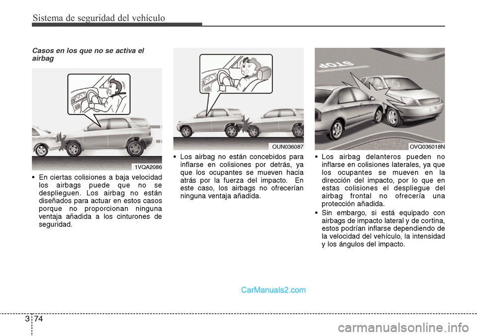 Hyundai Grand Santa Fe 2015 Manual del propietario (in Spanish) Sistema de seguridad del vehículo
74 3
Casos en los que no se activa el
airbag
• En ciertas colisiones a baja velocidad
los airbags puede que no se
desplieguen. Los airbag no están
diseñados para Hyundai Grand Santa Fe 2015 Manual del propietario (in Spanish) Sistema de seguridad del vehículo
74 3
Casos en los que no se activa el
airbag
• En ciertas colisiones a baja velocidad
los airbags puede que no se
desplieguen. Los airbag no están
diseñados para