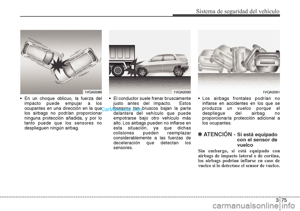 Hyundai Grand Santa Fe 2015 Manual del propietario (in Spanish) 375
Sistema de seguridad del vehículo
• En un choque oblicuo, la fuerza del
impacto puede empujar a los
ocupantes en una dirección en la que
los airbags no podrían proporcionar
ninguna protecció Hyundai Grand Santa Fe 2015 Manual del propietario (in Spanish) 375
Sistema de seguridad del vehículo
• En un choque oblicuo, la fuerza del
impacto puede empujar a los
ocupantes en una dirección en la que
los airbags no podrían proporcionar
ninguna protecció