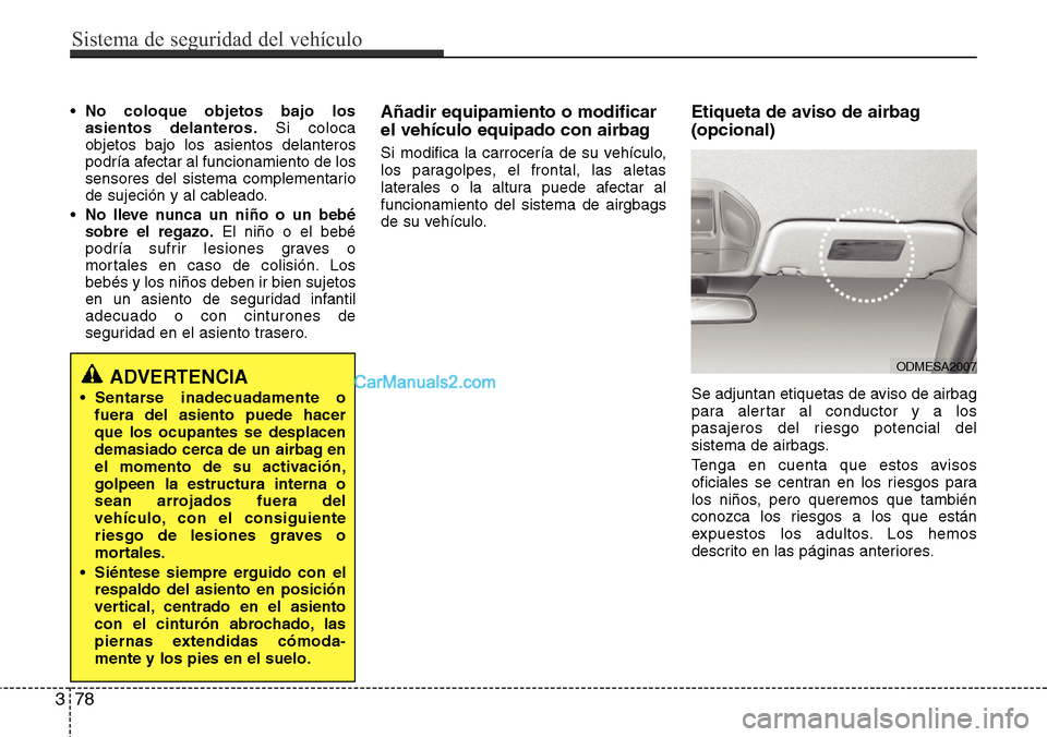 Hyundai Grand Santa Fe 2015 Manual del propietario (in Spanish) •No coloque objetos bajo los
asientos delanteros.Si coloca
objetos bajo los asientos delanteros
podría afectar al funcionamiento de los
sensores del sistema complementario
de sujeción y al cablead Hyundai Grand Santa Fe 2015 Manual del propietario (in Spanish) •No coloque objetos bajo los
asientos delanteros.Si coloca
objetos bajo los asientos delanteros
podría afectar al funcionamiento de los
sensores del sistema complementario
de sujeción y al cablead