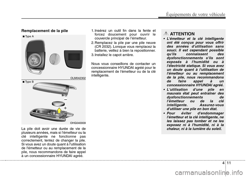 Hyundai Grand Santa Fe 2015 Manuel du propriétaire (in French) 411
Équipements de votre véhicule
Remplacement de la pile
La pile doit avoir une durée de vie de
plusieurs années, mais si lémetteur ou la
clé intelligente ne fonctionne pas
correctement, ten Hyundai Grand Santa Fe 2015 Manuel du propriétaire (in French) 411
Équipements de votre véhicule
Remplacement de la pile
La pile doit avoir une durée de vie de
plusieurs années, mais si lémetteur ou la
clé intelligente ne fonctionne pas
correctement, ten