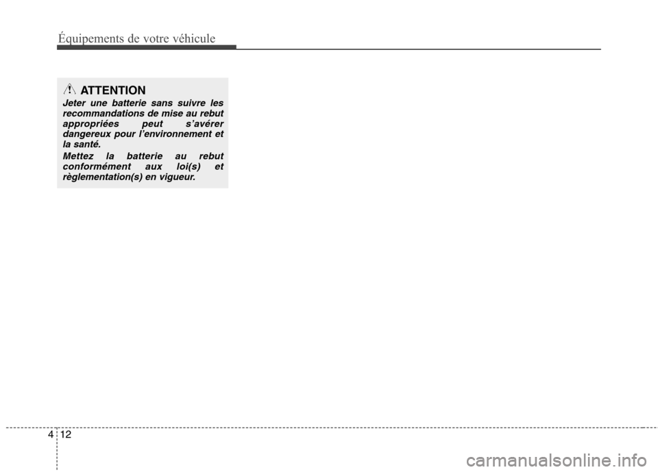 Hyundai Grand Santa Fe 2015 Manuel du propriétaire (in French) Équipements de votre véhicule
12
4
ATTENTION
Jeter une batterie sans suivre les
recommandations de mise au rebut
appropriées peut s’avérerdangereux pour l’environnement etla santé.
Mettez la Hyundai Grand Santa Fe 2015 Manuel du propriétaire (in French) Équipements de votre véhicule
12
4
ATTENTION
Jeter une batterie sans suivre les
recommandations de mise au rebut
appropriées peut s’avérerdangereux pour l’environnement etla santé.
Mettez la