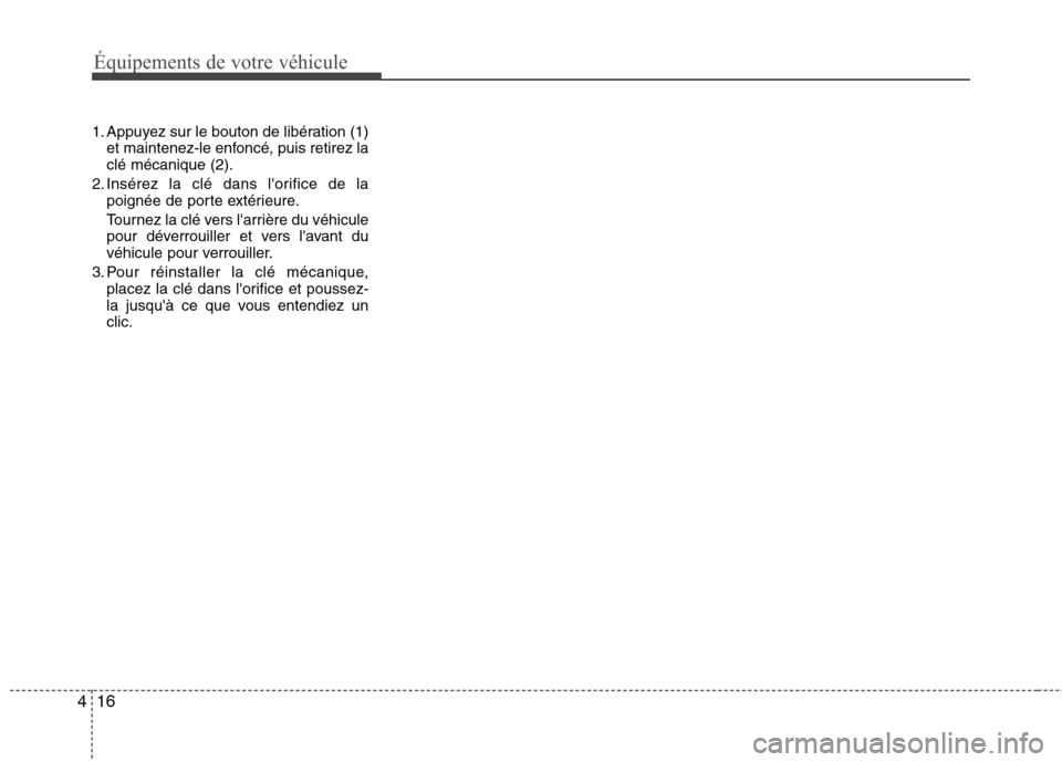 Hyundai Grand Santa Fe 2015  Manuel du propriétaire (in French) Équipements de votre véhicule
16
4
1. Appuyez sur le bouton de libération (1)
et maintenez-le enfoncé, puis retirez la clé mécanique (2).
2. Insérez la clé dans lorifice de la poignée de por
