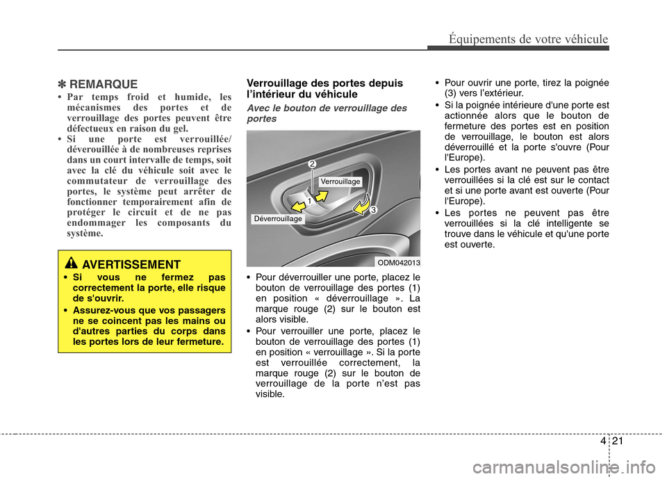 Hyundai Grand Santa Fe 2015  Manuel du propriétaire (in French) 421
Équipements de votre véhicule
✽✽REMARQUE
 Par temps froid et humide, les mécanismes des portes et de 
verrouillage des portes peuvent être
défectueux en raison du gel.
 Si une porte est