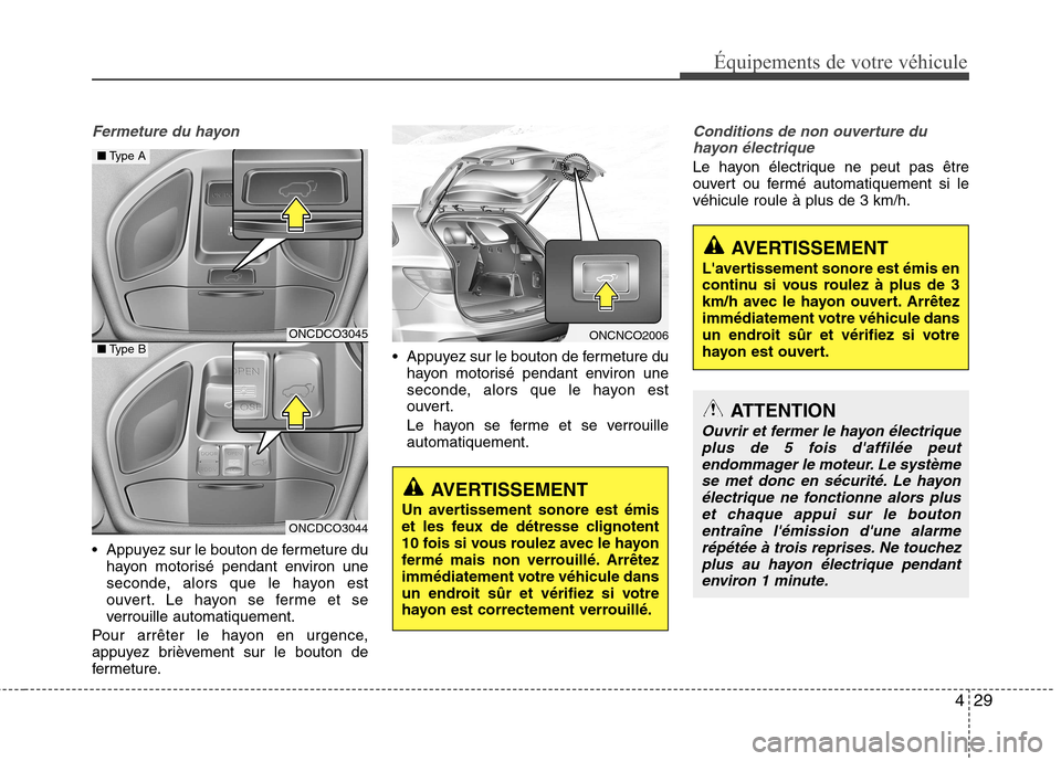 Hyundai Grand Santa Fe 2015 Manuel du propriétaire (in French) 429
Fermeture du hayon
Appuyez sur le bouton de fermeture duhayon motorisé pendant environ une
seconde, alors que le hayon est
ouvert. Le hayon se ferme et se
verrouille automatiquement.
Pour arrê Hyundai Grand Santa Fe 2015 Manuel du propriétaire (in French) 429
Fermeture du hayon
Appuyez sur le bouton de fermeture duhayon motorisé pendant environ une
seconde, alors que le hayon est
ouvert. Le hayon se ferme et se
verrouille automatiquement.
Pour arrê