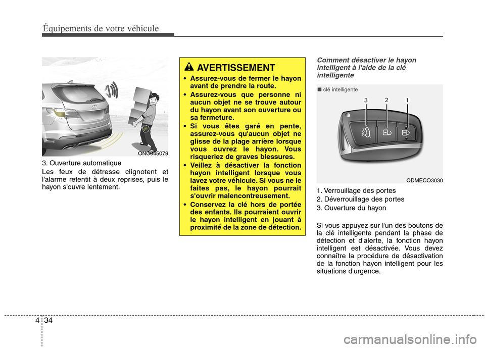 Hyundai Grand Santa Fe 2015 Manuel du propriétaire (in French) 34
4 3. Ouverture automatique
Les feux de détresse clignotent et
lalarme retentit à deux reprises, puis le
hayon souvre lentement.
Comment désactiver le hayon
intelligent à laide de la clé i Hyundai Grand Santa Fe 2015 Manuel du propriétaire (in French) 34
4 3. Ouverture automatique
Les feux de détresse clignotent et
lalarme retentit à deux reprises, puis le
hayon souvre lentement.
Comment désactiver le hayon
intelligent à laide de la clé i