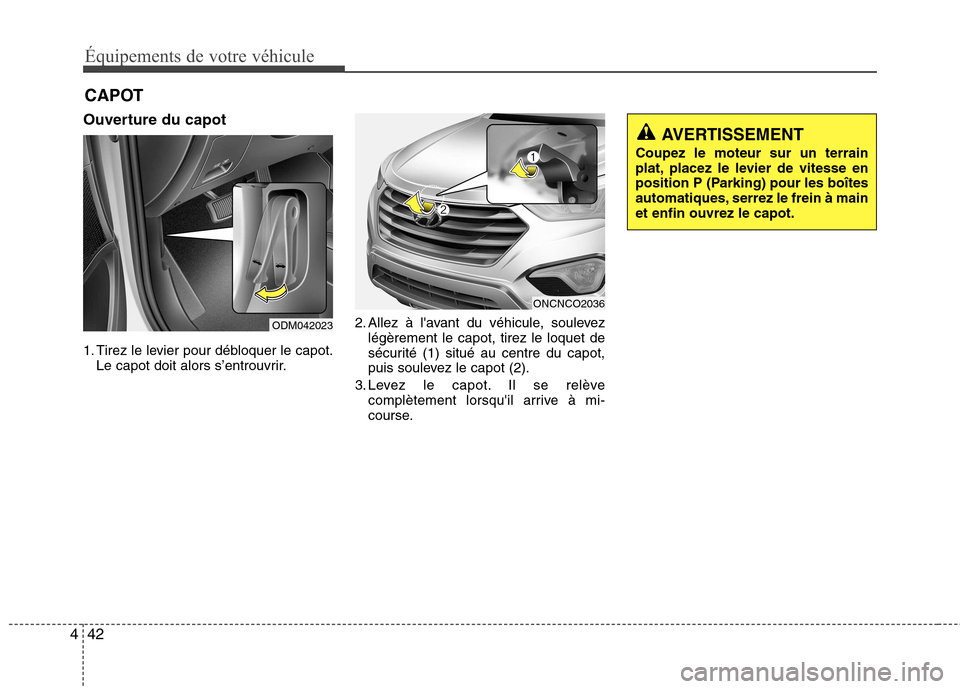 Hyundai Grand Santa Fe 2015 Manuel du propriétaire (in French) Équipements de votre véhicule
42
4
Ouverture du capot
1. Tirez le levier pour débloquer le capot.
Le capot doit alors s’entrouvrir. 2. Allez à lavant du véhicule, soulevez
légèrement le cap Hyundai Grand Santa Fe 2015 Manuel du propriétaire (in French) Équipements de votre véhicule
42
4
Ouverture du capot
1. Tirez le levier pour débloquer le capot.
Le capot doit alors s’entrouvrir. 2. Allez à lavant du véhicule, soulevez
légèrement le cap