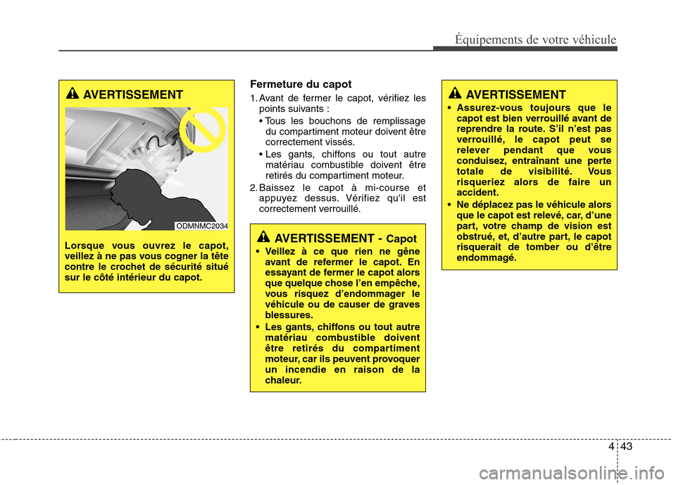 Hyundai Grand Santa Fe 2015  Manuel du propriétaire (in French) 443
Équipements de votre véhicule
Fermeture du capot 
1. Avant de fermer le capot, vérifiez lespoints suivants : 
du compartiment moteur doivent être 
correctement vissés.
 matériau combustible 