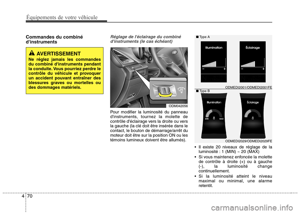 Hyundai Grand Santa Fe 2015 Manuel du propriétaire (in French) 70
4
Équipements de votre véhicule
Commandes du combiné dinstrumentsRéglage de léclairage du combiné
dinstruments (le cas échéant)
Pour modifier la luminosité du panneau
dinstruments, to Hyundai Grand Santa Fe 2015 Manuel du propriétaire (in French) 70
4
Équipements de votre véhicule
Commandes du combiné dinstrumentsRéglage de léclairage du combiné
dinstruments (le cas échéant)
Pour modifier la luminosité du panneau
dinstruments, to