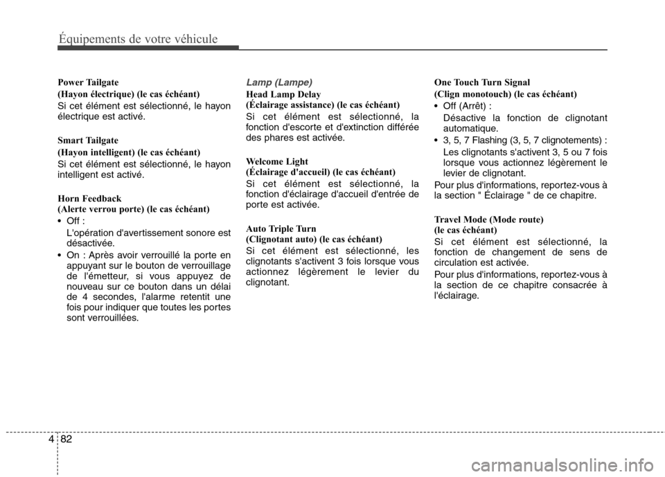 Hyundai Grand Santa Fe 2015  Manuel du propriétaire (in French) 82
4
Équipements de votre véhicule
Power Tailgate 
(Hayon électrique) (le cas échéant)
Si cet élément est sélectionné, le hayon 
électrique est activé. 
Smart Tailgate 
(Hayon intelligent) 