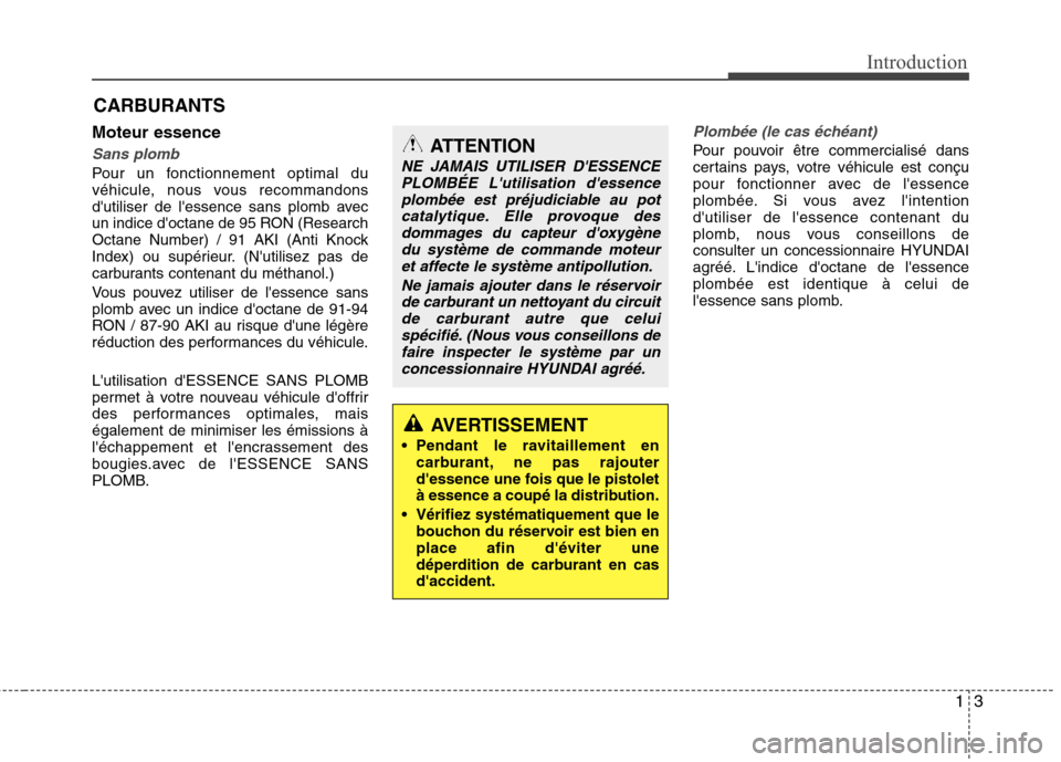 Hyundai Grand Santa Fe 2015  Manuel du propriétaire (in French) 13
Introduction
Moteur essence
Sans plomb
Pour un fonctionnement optimal du 
véhicule, nous vous recommandons
dutiliser de lessence sans plomb avec
un indice doctane de 95 RON (Research
Octane Num