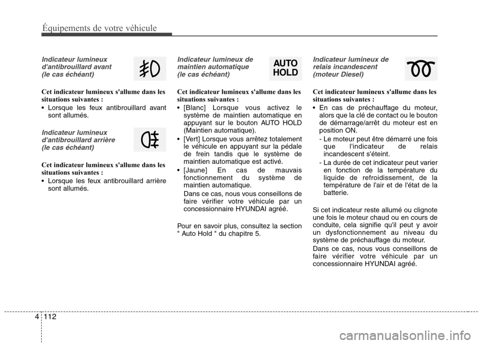 Hyundai Grand Santa Fe 2015 Manuel du propriétaire (in French) 112
4
Équipements de votre véhicule
Indicateur lumineux
dantibrouillard avant (le cas échéant)
Cet indicateur lumineux sallume dans les
situations suivantes :
Lorsque les feux antibrouillard Hyundai Grand Santa Fe 2015 Manuel du propriétaire (in French) 112
4
Équipements de votre véhicule
Indicateur lumineux
dantibrouillard avant (le cas échéant)
Cet indicateur lumineux sallume dans les
situations suivantes :
Lorsque les feux antibrouillard